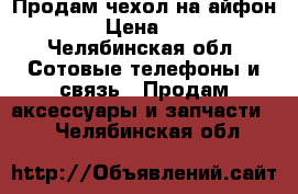 Продам чехол на айфон 6s › Цена ­ 200 - Челябинская обл. Сотовые телефоны и связь » Продам аксессуары и запчасти   . Челябинская обл.